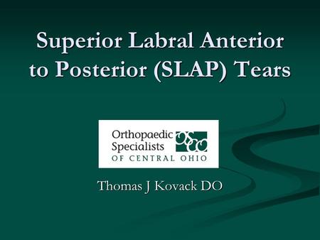 Superior Labral Anterior to Posterior (SLAP) Tears Thomas J Kovack DO.