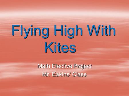 Flying High With Kites Math Elective Project Mr. Eakins’ Class.
