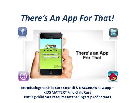 There’s An App For That! Introducing the Child Care Council & NACCRRA’s new app – KIDS MATTER® Find Child Care Putting child care resources at the fingertips.
