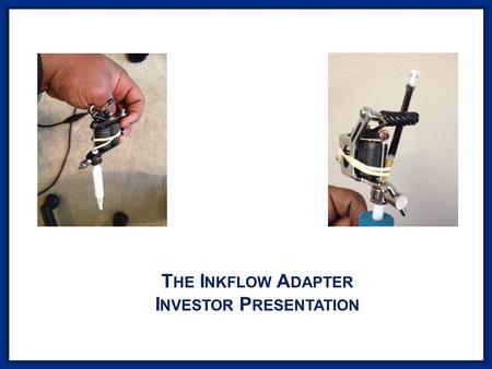 T HE I NKFLOW A DAPTER I NVESTOR P RESENTATION. What is the Inkflow Adapter? A REVOLUTIONARY INK ADAPTER THAT INCREASES TATTOOING SPEED BY 3-5 TIMES,