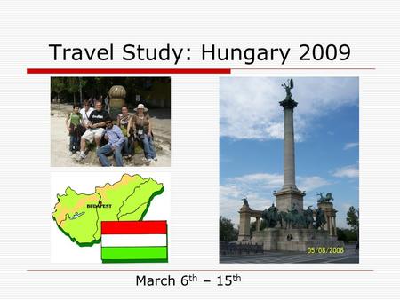 Travel Study: Hungary 2009 March 6 th – 15 th. Travel Study: Hungary 2009 Overview  Why Travel Study with SIUE?  Things we do in Hungary  Course Requirements.