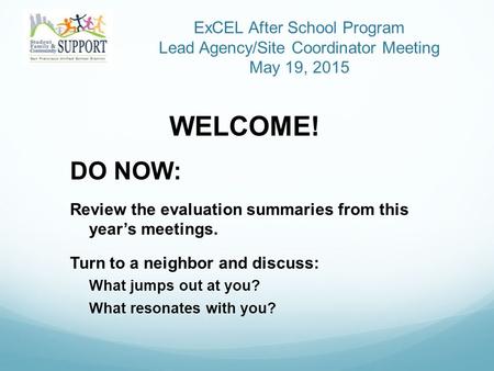 ExCEL After School Program Lead Agency/Site Coordinator Meeting May 19, 2015 WELCOME! DO NOW: Review the evaluation summaries from this year’s meetings.