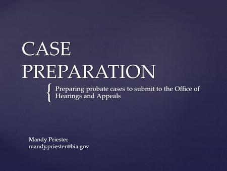 { CASE PREPARATION Preparing probate cases to submit to the Office of Hearings and Appeals Mandy Priester