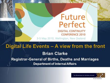 Brian Clarke Registrar-General of Births, Deaths and Marriages Department of Internal Affairs Digital Life Events – A view from the front.