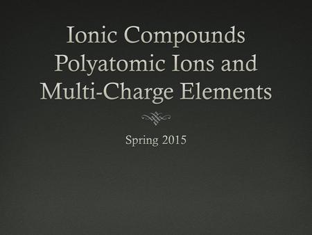 Polyatomic IonsPolyatomic Ions  An ion that is a collection of multiple atoms  The atoms of the ion are covalently bonded  The entire group of atoms.