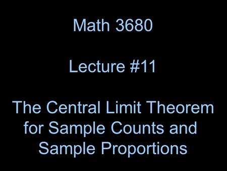 Math 3680 Lecture #11 The Central Limit Theorem for Sample Counts and Sample Proportions.