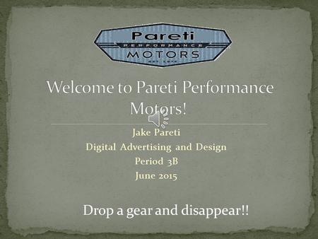 Jake Pareti Digital Advertising and Design Period 3B June 2015 Drop a gear and disappear!!