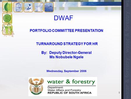 1 DWAF PORTFOLIO COMMITTEE PRESENTATION TURNAROUND STRATEGY FOR HR By: Deputy Director-General Ms Nobubele Ngele Wednesday, September 2006.