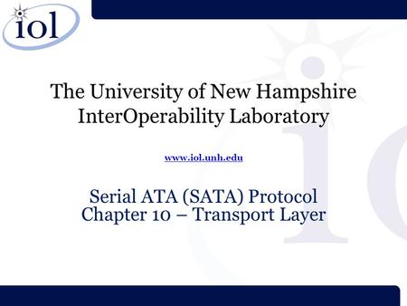 The University of New Hampshire InterOperability Laboratory www.iol.unh.edu www.iol.unh.edu Serial ATA (SATA) Protocol Chapter 10 – Transport Layer.
