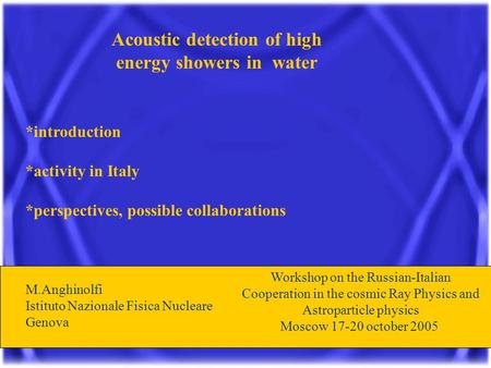 Acoustic detection of high energy showers in water *introduction *activity in Italy *perspectives, possible collaborations M.Anghinolfi Istituto Nazionale.