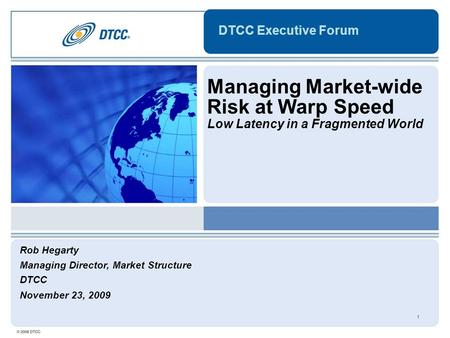 1 DTCC Executive Forum Managing Market-wide Risk at Warp Speed Low Latency in a Fragmented World Rob Hegarty Managing Director, Market Structure DTCC November.
