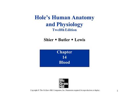 1 Hole’s Human Anatomy and Physiology Twelfth Edition Shier  Butler  Lewis Chapter 14 Blood Copyright © The McGraw-Hill Companies, Inc. Permission required.