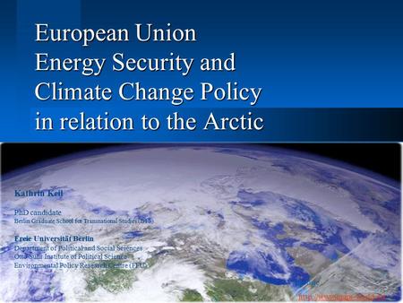 European Union Energy Security and Climate Change Policy in relation to the Arctic Kathrin Keil PhD candidate Berlin Graduate School for Transnational.