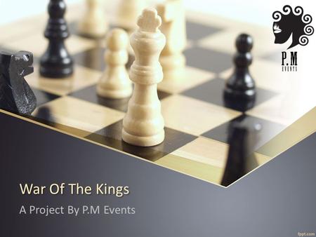 War Of The Kings A Project By P.M Events. Contents What is P.M Events? Previous Inter-school Event. Why Chess? Business The Competition Triangular Series.