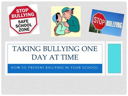 HOW TO PREVENT BULLYING IN YOUR SCHOOL TAKING BULLYING ONE DAY AT TIME.