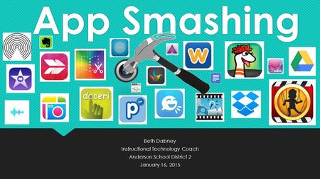App Smashing Beth Dabney Instructional Technology Coach Anderson School District 2 January 16, 2015 Beth Dabney Instructional Technology Coach Anderson.