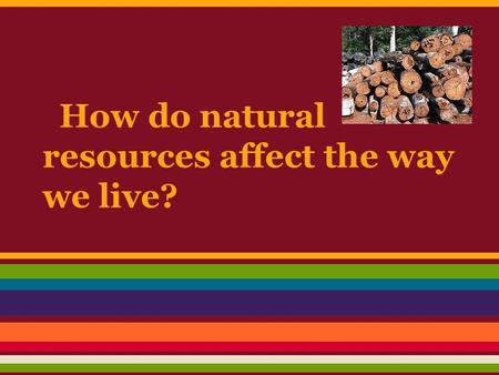 How do natural resources affect the way we live?.