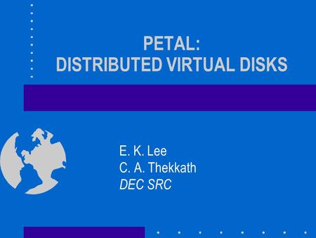 PETAL: DISTRIBUTED VIRTUAL DISKS E. K. Lee C. A. Thekkath DEC SRC.