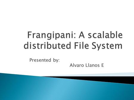 Presented by: Alvaro Llanos E.  Motivation and Overview  Frangipani Architecture overview  Similar DFS  PETAL: Distributed virtual disks ◦ Overview.