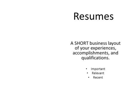 Resumes A SHORT business layout of your experiences, accomplishments, and qualifications. Important Relevant Recent.