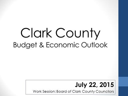 Clark County Budget & Economic Outlook July 22, 2015 Work Session: Board of Clark County Councilors.