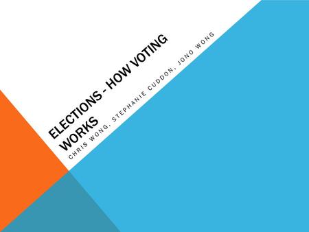 ELECTIONS - HOW VOTING WORKS CHRIS WONG, STEPHANIE CUDDON, JONO WONG.