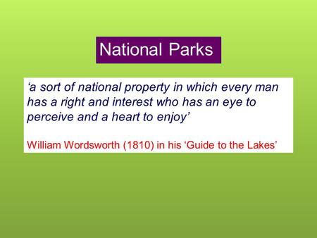 National Parks ‘a sort of national property in which every man has a right and interest who has an eye to perceive and a heart to enjoy’ William Wordsworth.