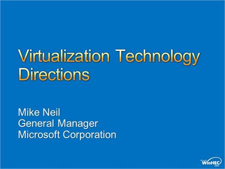 Mike Neil General Manager Microsoft Corporation. “Longhorn” RTM Virtualization “Viridian” RTM.