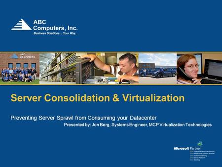 Server Consolidation & Virtualization Preventing Server Sprawl from Consuming your Datacenter Presented by: Jon Berg, Systems Engineer, MCP Virtualization.