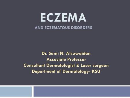 ECZEMA AND ECZEMATOUS DISORDERS Dr. Sami N. Alsuwaidan Associate Professor Consultant Dermatologist & Laser surgeon Department of Dermatology- KSU.
