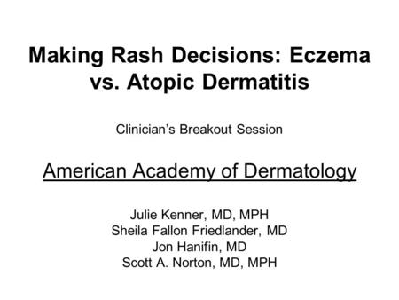 Making Rash Decisions: Eczema vs. Atopic Dermatitis Clinician’s Breakout Session American Academy of Dermatology Julie Kenner, MD, MPH Sheila Fallon Friedlander,