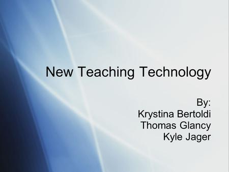 New Teaching Technology By: Krystina Bertoldi Thomas Glancy Kyle Jager.