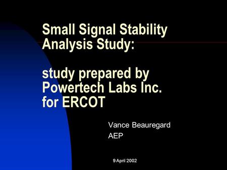 Small Signal Stability Analysis Study: study prepared by Powertech Labs Inc. for ERCOT Vance Beauregard AEP 9 April 2002.
