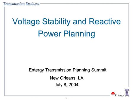 1 Voltage Stability and Reactive Power Planning Entergy Transmission Planning Summit New Orleans, LA July 8, 2004 Entergy Transmission Planning Summit.