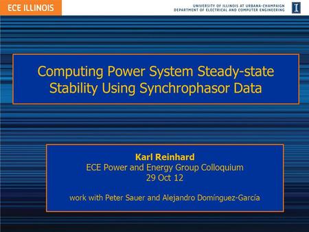 Computing Power System Steady-state Stability Using Synchrophasor Data Karl Reinhard ECE Power and Energy Group Colloquium 29 Oct 12 work with Peter Sauer.