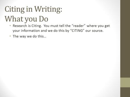 Citing in Writing: What you Do Research is Citing. You must tell the “reader” where you get your information and we do this by “CITING” our source. The.