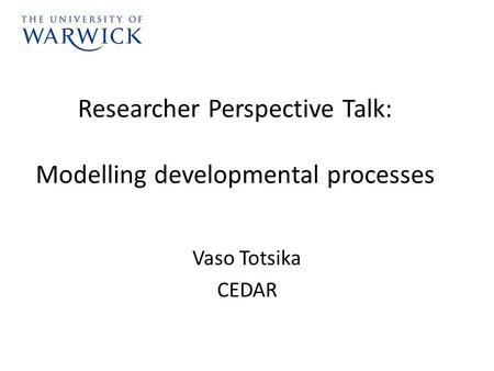 Researcher Perspective Talk: Modelling developmental processes Vaso Totsika CEDAR.