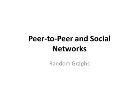 Peer-to-Peer and Social Networks Random Graphs. Random graphs E RDÖS -R ENYI MODEL One of several models … Presents a theory of how social webs are formed.