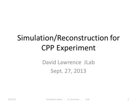 Simulation/Reconstruction for CPP Experiment David Lawrence JLab Sept. 27, 2013 9/27/131simulation status - D. Lawrence - JLab.