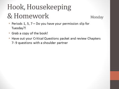 Hook, Housekeeping & Homework Monday Periods 1, 5, 7 – Do you have your permission slip for Tuesday?! Grab a copy of the book! Have out your Critical Questions.