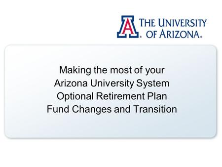 Making the most of your Arizona University System Optional Retirement Plan Fund Changes and Transition.