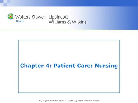 Copyright © 2013 Wolters Kluwer Health | Lippincott Williams & Wilkins Chapter 4: Patient Care: Nursing.