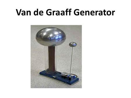 Van de Graaff Generator. A Van de Graaff generator is a device which produces and stores a large electrostatic charge on a metal dome. It is designed.