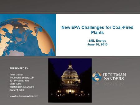 Change picture on Slide Master New EPA Challenges for Coal-Fired Plants SNL Energy June 10, 2010 PRESENTED BY Peter Glaser Troutman Sanders LLP 401 9 th.