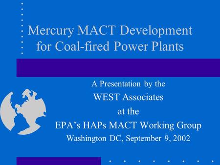Mercury MACT Development for Coal-fired Power Plants A Presentation by the WEST Associates at the EPA’s HAPs MACT Working Group Washington DC, September.