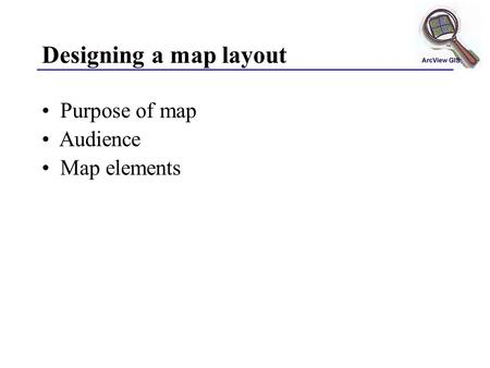 Designing a map layout Purpose of map Audience Map elements.