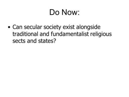 Do Now: Can secular society exist alongside traditional and fundamentalist religious sects and states?