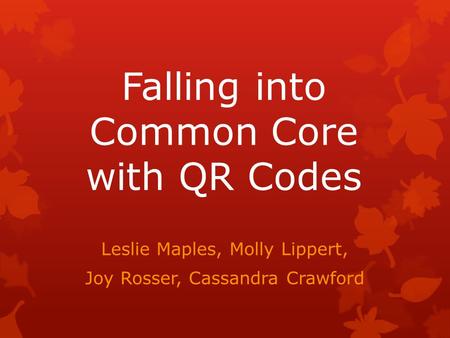 Falling into Common Core with QR Codes Leslie Maples, Molly Lippert, Joy Rosser, Cassandra Crawford.