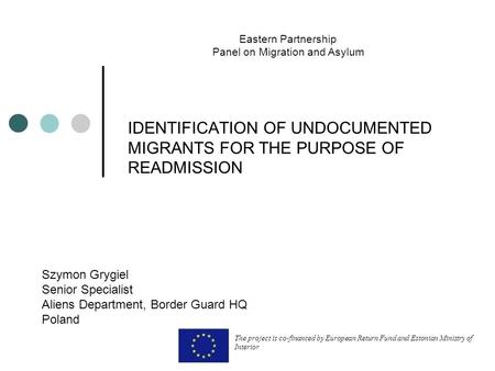 IDENTIFICATION OF UNDOCUMENTED MIGRANTS FOR THE PURPOSE OF READMISSION Szymon Grygiel Senior Specialist Aliens Department, Border Guard HQ Poland Eastern.