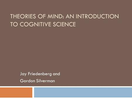 THEORIES OF MIND: AN INTRODUCTION TO COGNITIVE SCIENCE Jay Friedenberg and Gordon Silverman.